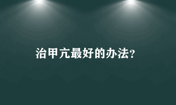 治甲亢最好的办法？
