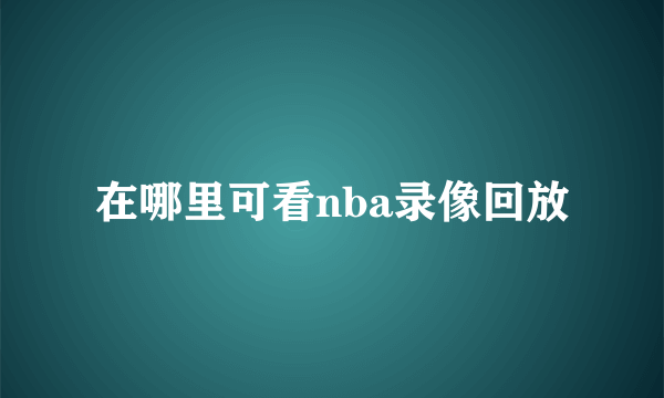 在哪里可看nba录像回放