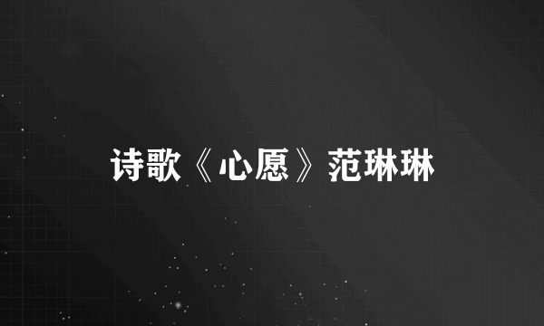 诗歌《心愿》范琳琳