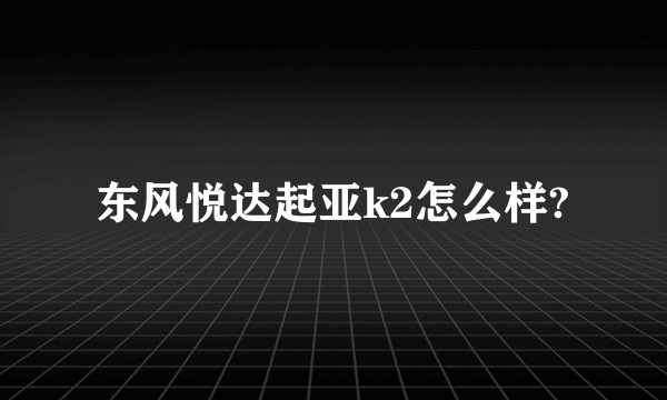 东风悦达起亚k2怎么样?