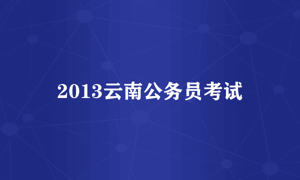 2013云南公务员考试