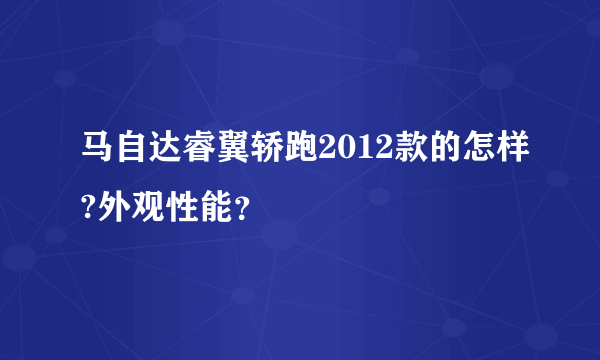 马自达睿翼轿跑2012款的怎样?外观性能？