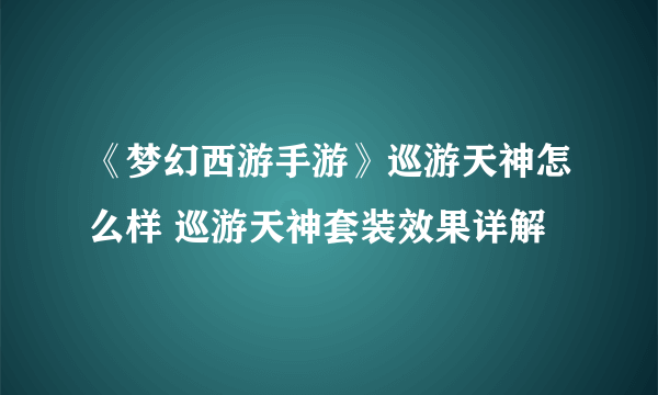 《梦幻西游手游》巡游天神怎么样 巡游天神套装效果详解