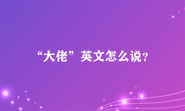 “大佬”英文怎么说？