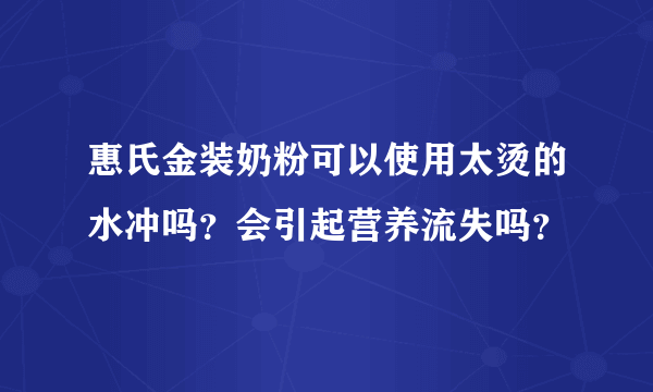 惠氏金装奶粉可以使用太烫的水冲吗？会引起营养流失吗？