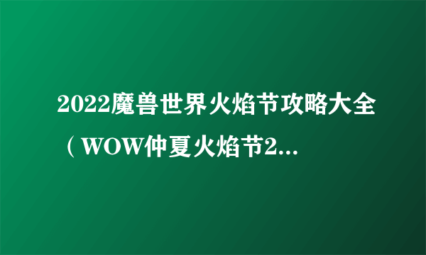 2022魔兽世界火焰节攻略大全（WOW仲夏火焰节2022活动任务图文攻略）