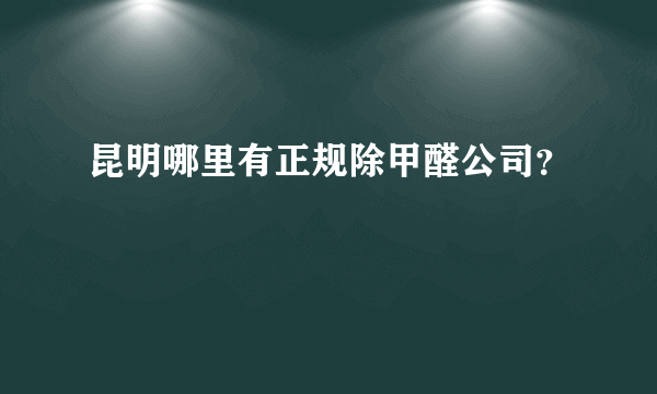 昆明哪里有正规除甲醛公司？