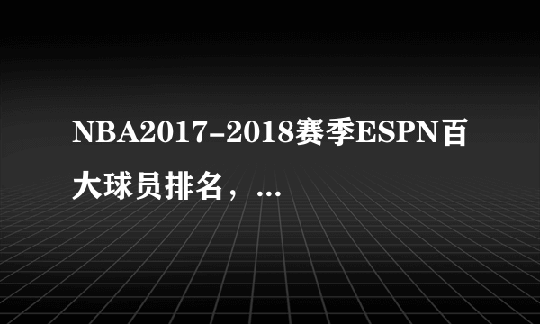 NBA2017-2018赛季ESPN百大球员排名，詹姆七连冠(完整版)