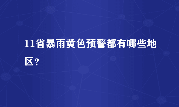 11省暴雨黄色预警都有哪些地区？