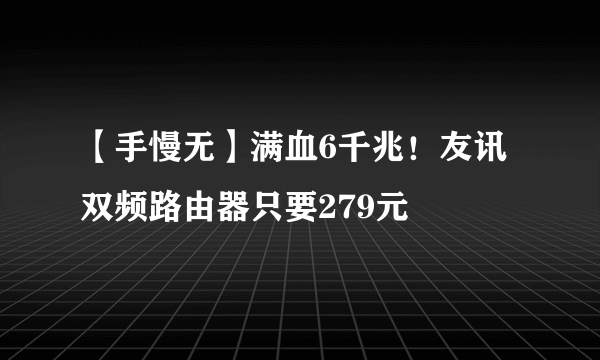 【手慢无】满血6千兆！友讯双频路由器只要279元