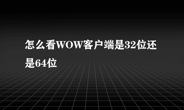 怎么看WOW客户端是32位还是64位