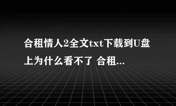 合租情人2全文txt下载到U盘上为什么看不了 合租情人2全文txt下载到U盘上为什么看不了