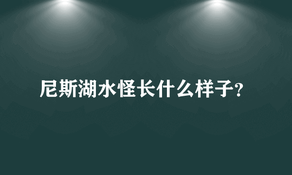 尼斯湖水怪长什么样子？