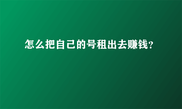 怎么把自己的号租出去赚钱？