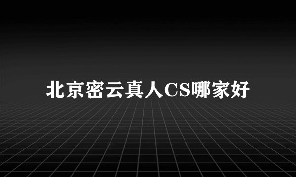 北京密云真人CS哪家好