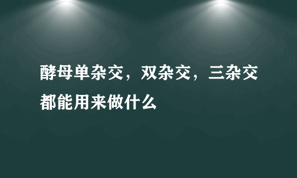酵母单杂交，双杂交，三杂交都能用来做什么