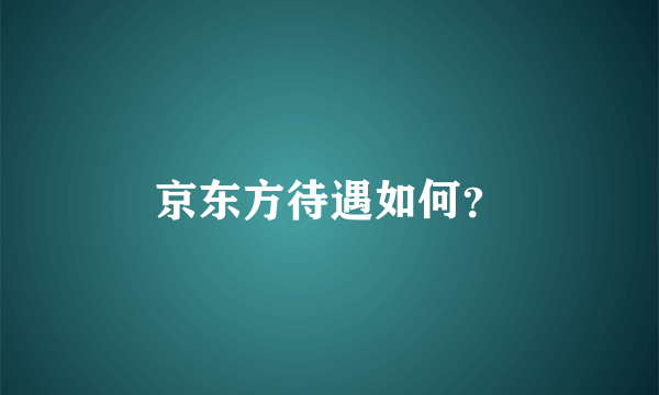 京东方待遇如何？