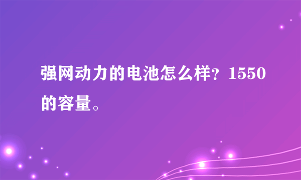 强网动力的电池怎么样？1550的容量。