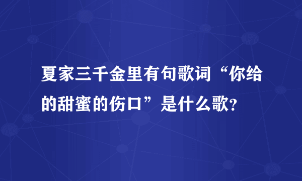 夏家三千金里有句歌词“你给的甜蜜的伤口”是什么歌？