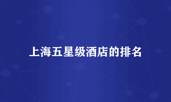 上海五星级酒店的排名