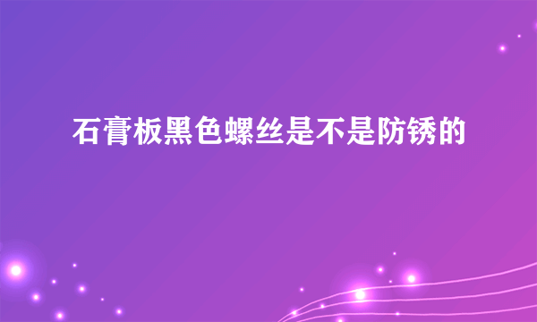 石膏板黑色螺丝是不是防锈的