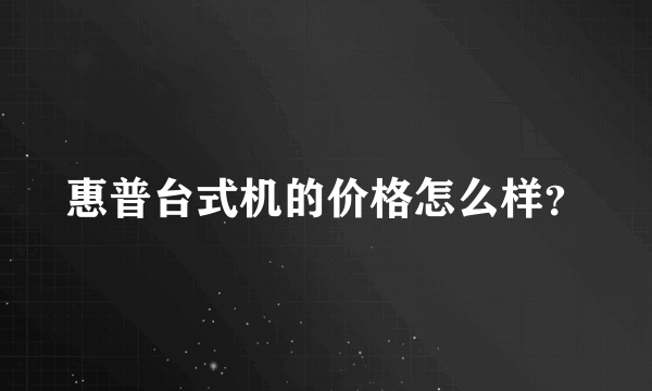 惠普台式机的价格怎么样？