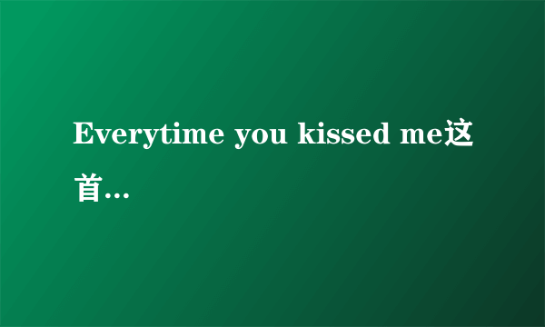 Everytime you kissed me这首歌有什么意义