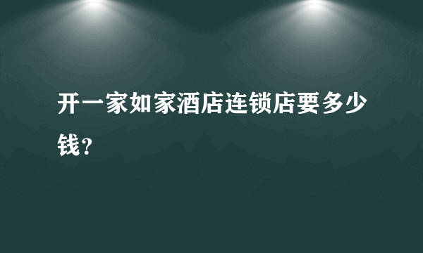 开一家如家酒店连锁店要多少钱？