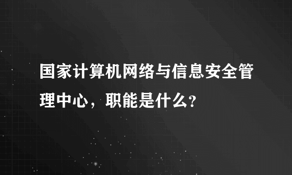 国家计算机网络与信息安全管理中心，职能是什么？