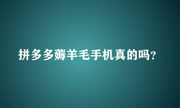 拼多多薅羊毛手机真的吗？