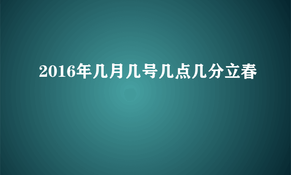2016年几月几号几点几分立春