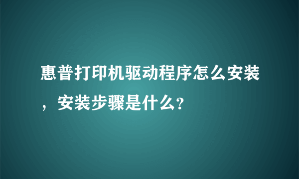 惠普打印机驱动程序怎么安装，安装步骤是什么？