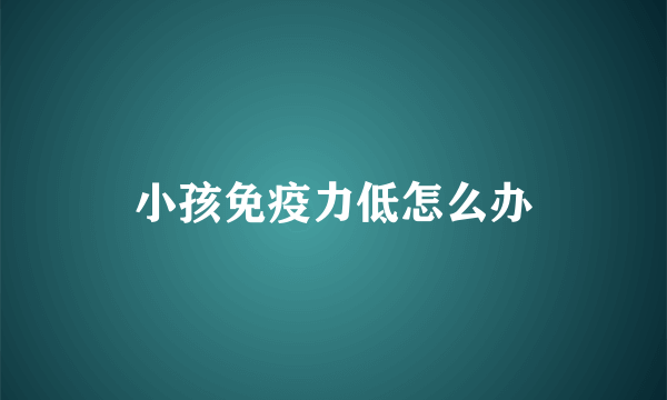 小孩免疫力低怎么办