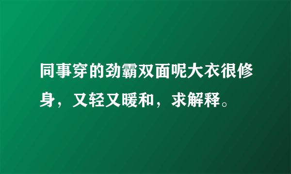 同事穿的劲霸双面呢大衣很修身，又轻又暖和，求解释。