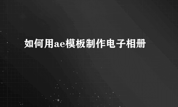 如何用ae模板制作电子相册