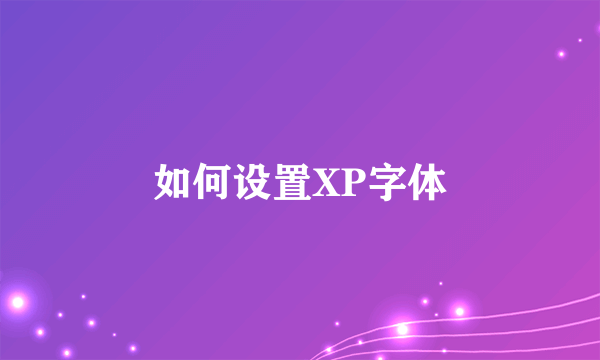如何设置XP字体
