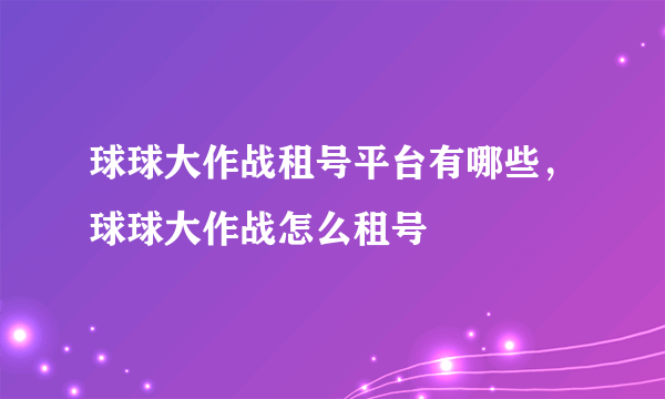 球球大作战租号平台有哪些，球球大作战怎么租号