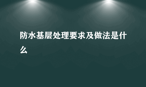 防水基层处理要求及做法是什么