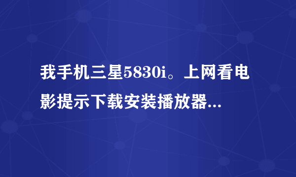 我手机三星5830i。上网看电影提示下载安装播放器,下载下来flah之后就不能安装。。。怎么处理啊!