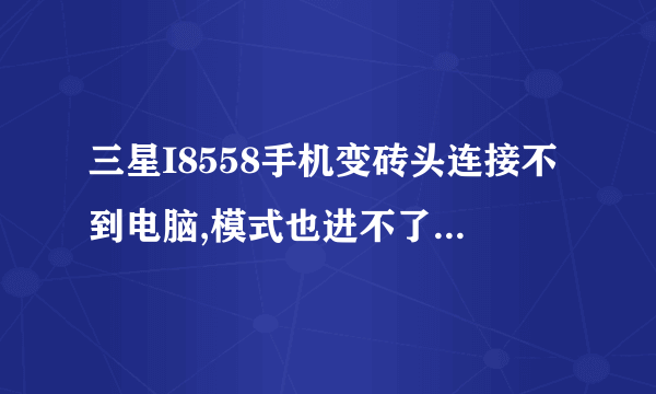 三星I8558手机变砖头连接不到电脑,模式也进不了,怎么处理!!!!!!!!