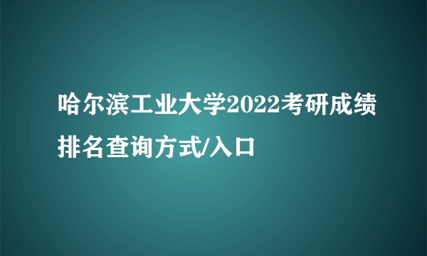 哈尔滨工业大学2022考研成绩排名查询方式/入口