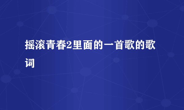 摇滚青春2里面的一首歌的歌词