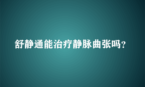 舒静通能治疗静脉曲张吗？