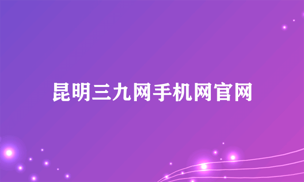 昆明三九网手机网官网
