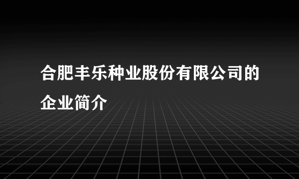 合肥丰乐种业股份有限公司的企业简介