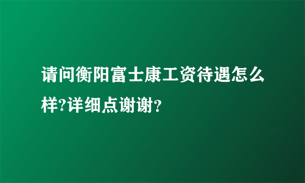 请问衡阳富士康工资待遇怎么样?详细点谢谢？
