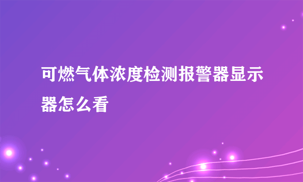 可燃气体浓度检测报警器显示器怎么看