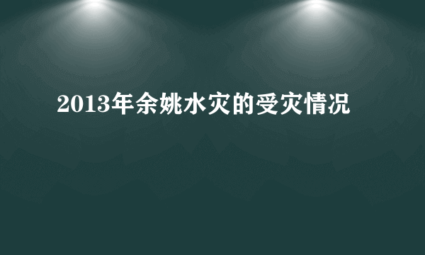 2013年余姚水灾的受灾情况