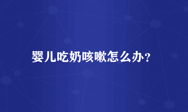 婴儿吃奶咳嗽怎么办？