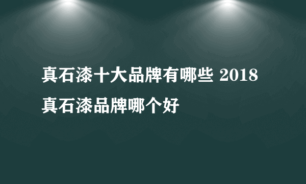 真石漆十大品牌有哪些 2018真石漆品牌哪个好